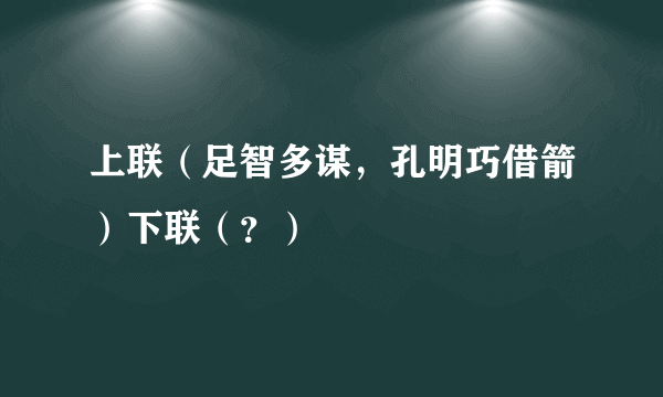 上联（足智多谋，孔明巧借箭）下联（？）