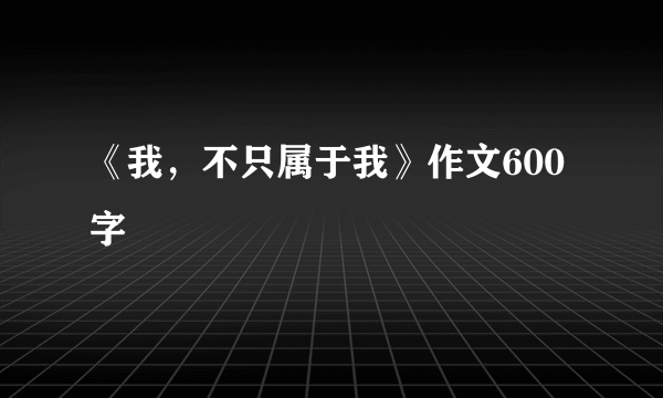 《我，不只属于我》作文600字