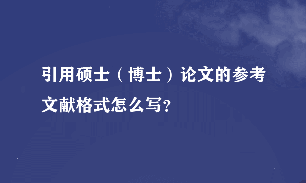 引用硕士（博士）论文的参考文献格式怎么写？