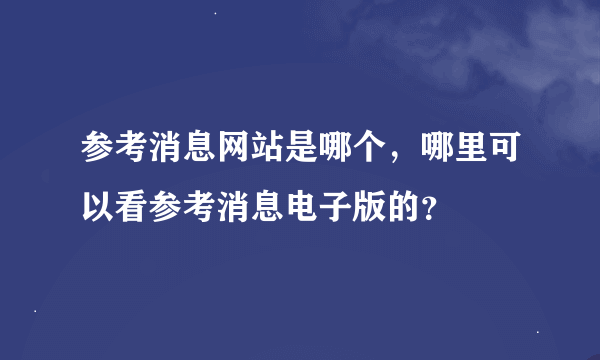 参考消息网站是哪个，哪里可以看参考消息电子版的？