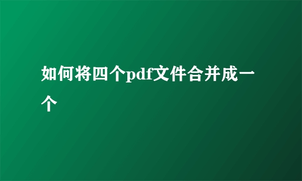 如何将四个pdf文件合并成一个