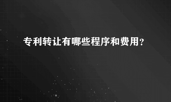 专利转让有哪些程序和费用？