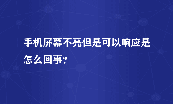 手机屏幕不亮但是可以响应是怎么回事？