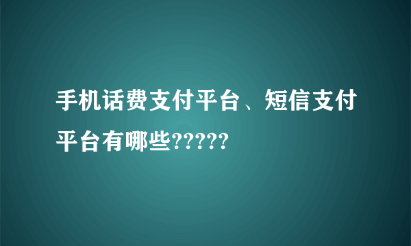 手机话费支付平台、短信支付平台有哪些?????