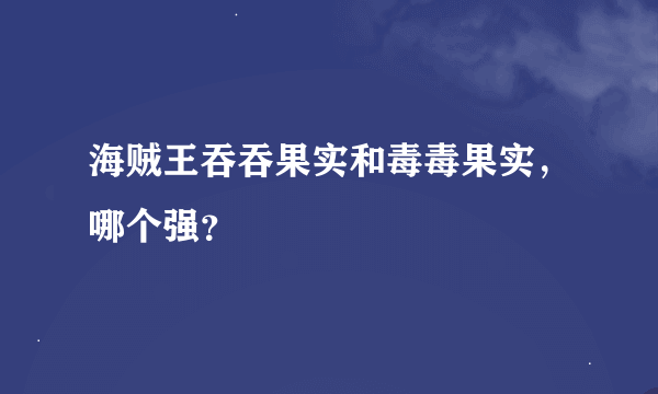 海贼王吞吞果实和毒毒果实，哪个强？