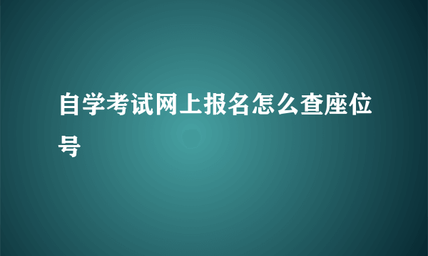 自学考试网上报名怎么查座位号