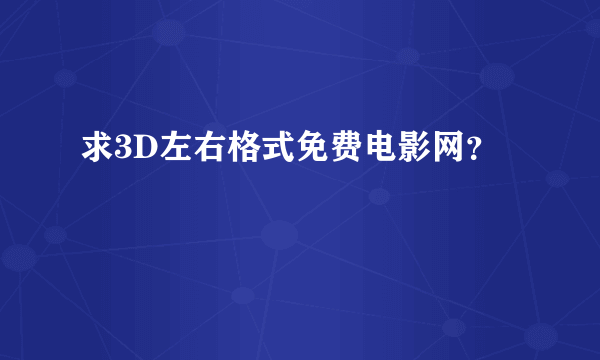 求3D左右格式免费电影网？