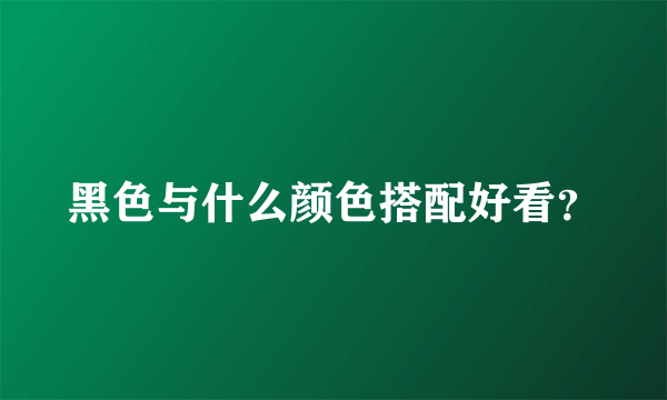 黑色与什么颜色搭配好看？