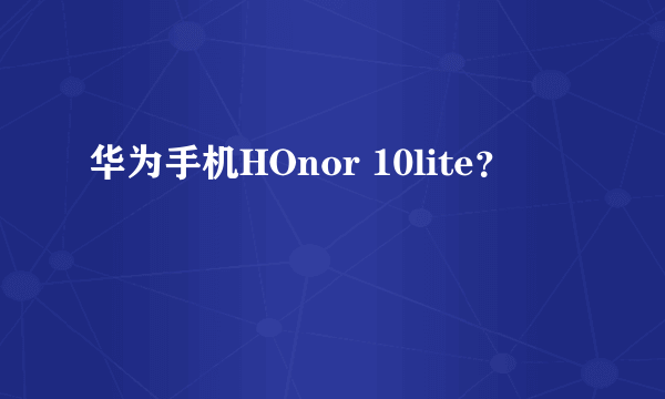 华为手机HOnor 10lite？