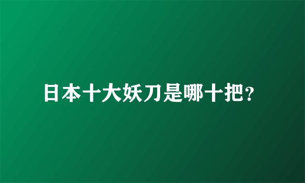 日本十大妖刀是哪十把？