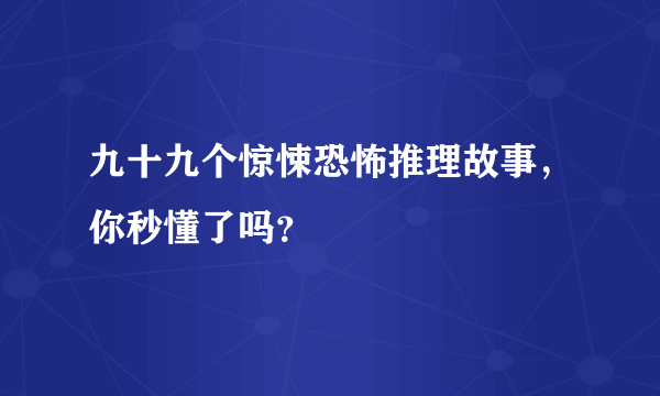 九十九个惊悚恐怖推理故事，你秒懂了吗？