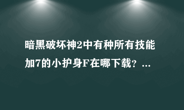 暗黑破坏神2中有种所有技能加7的小护身F在哪下载？下载后怎么使用？