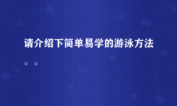 请介绍下简单易学的游泳方法。。