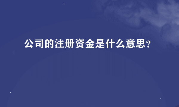 公司的注册资金是什么意思？