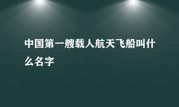 中国第一艘载人航天飞船叫什么名字