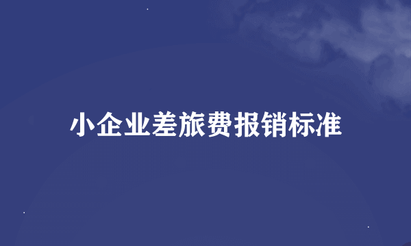 小企业差旅费报销标准