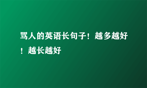 骂人的英语长句子！越多越好！越长越好