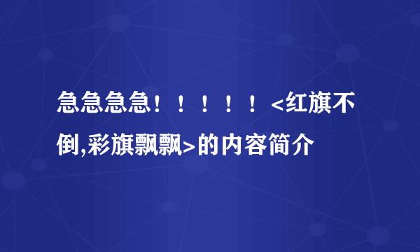 急急急急！！！！！<红旗不倒,彩旗飘飘>的内容简介