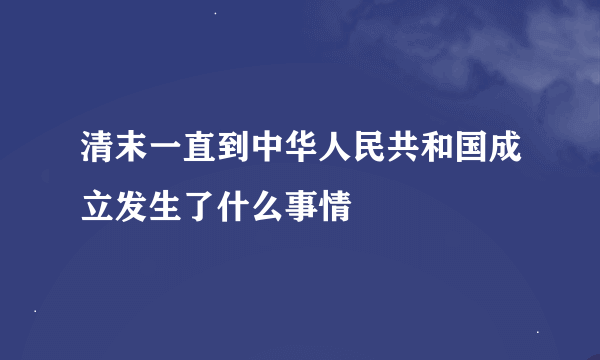 清末一直到中华人民共和国成立发生了什么事情