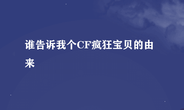 谁告诉我个CF疯狂宝贝的由来