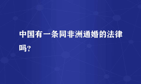 中国有一条同非洲通婚的法律吗？