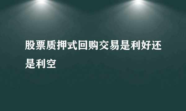 股票质押式回购交易是利好还是利空