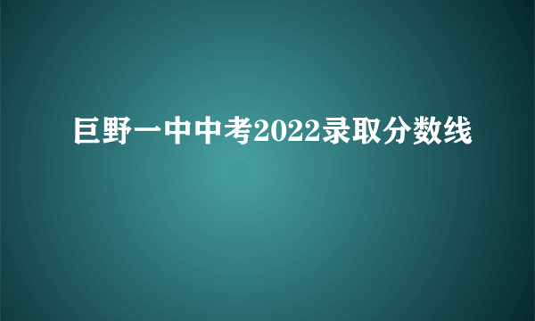 巨野一中中考2022录取分数线