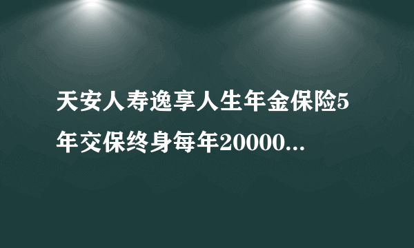 天安人寿逸享人生年金保险5年交保终身每年20000,他的基本保险金额是多少，怎么计算。