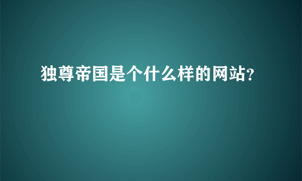 独尊帝国是个什么样的网站？