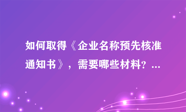 如何取得《企业名称预先核准通知书》，需要哪些材料？在什么地方办理，办理流程是怎样的？