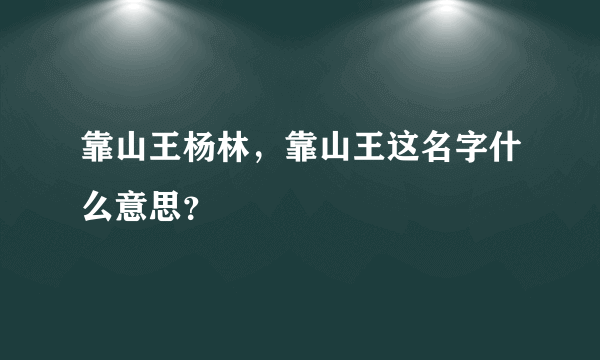 靠山王杨林，靠山王这名字什么意思？