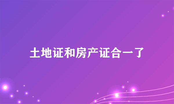 土地证和房产证合一了