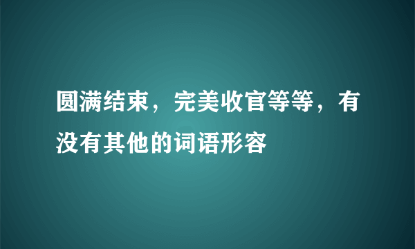 圆满结束，完美收官等等，有没有其他的词语形容