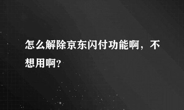 怎么解除京东闪付功能啊，不想用啊？