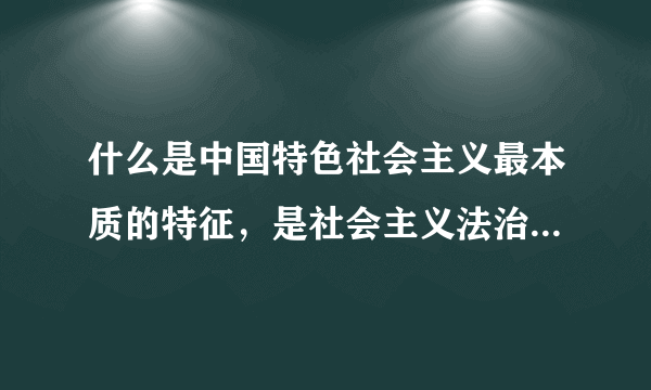 什么是中国特色社会主义最本质的特征，是社会主义法治最根本的保证