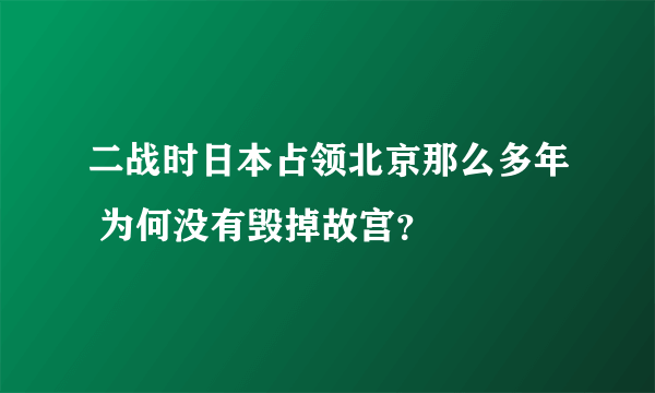 二战时日本占领北京那么多年 为何没有毁掉故宫？