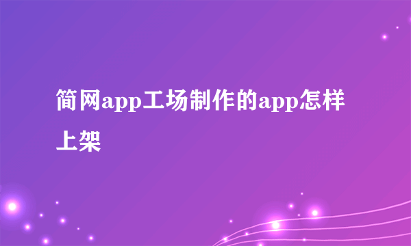 简网app工场制作的app怎样上架