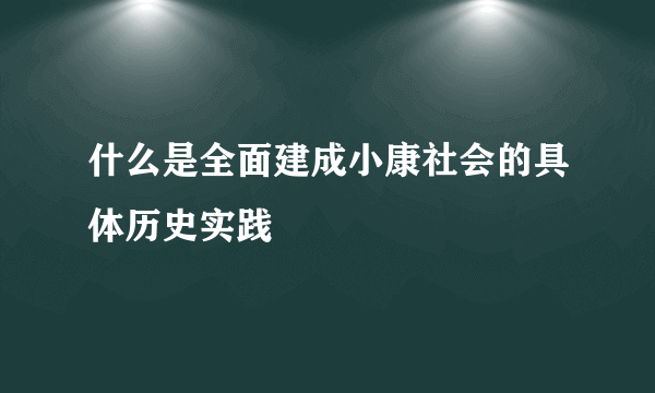 什么是全面建成小康社会的具体历史实践