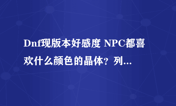 Dnf现版本好感度 NPC都喜欢什么颜色的晶体？列举几个就可以了