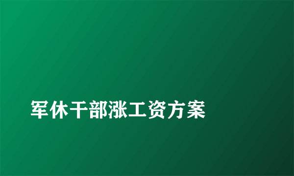 
军休干部涨工资方案

