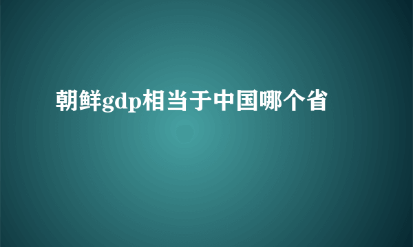 朝鲜gdp相当于中国哪个省