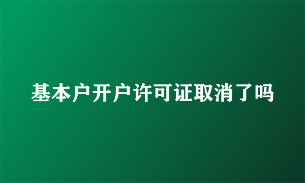 基本户开户许可证取消了吗