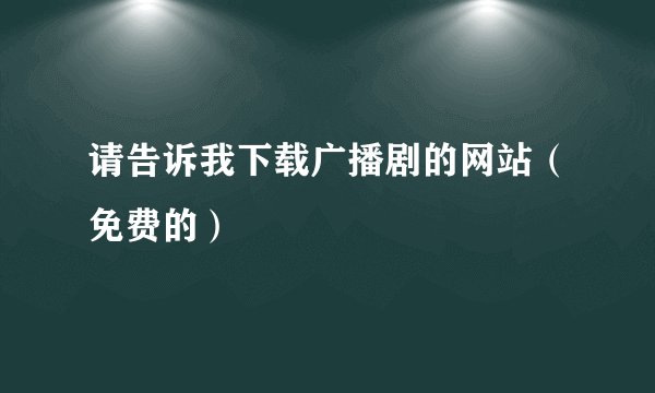 请告诉我下载广播剧的网站（免费的）