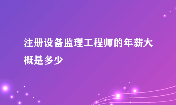 注册设备监理工程师的年薪大概是多少