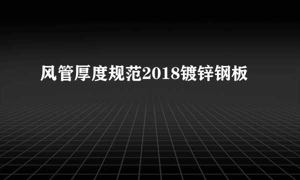 风管厚度规范2018镀锌钢板