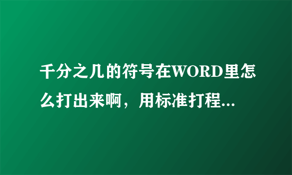 千分之几的符号在WORD里怎么打出来啊，用标准打程序马上显示错误。