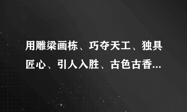 用雕梁画栋、巧夺天工、独具匠心、引人入胜、古色古香、余音绕梁、雅俗共赏、美不胜收