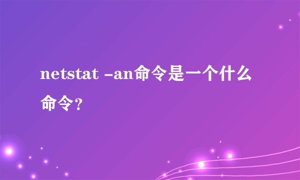 netstat -an命令是一个什么命令？