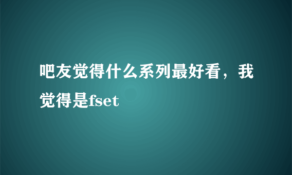 吧友觉得什么系列最好看，我觉得是fset