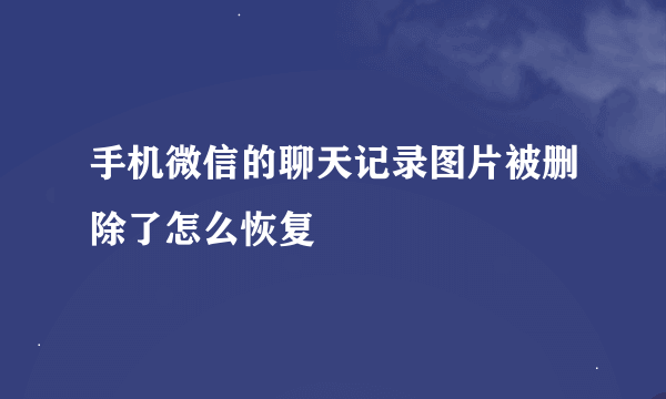 手机微信的聊天记录图片被删除了怎么恢复